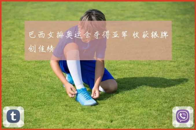 巴西女排奥运会夺得亚军 收获银牌创佳绩