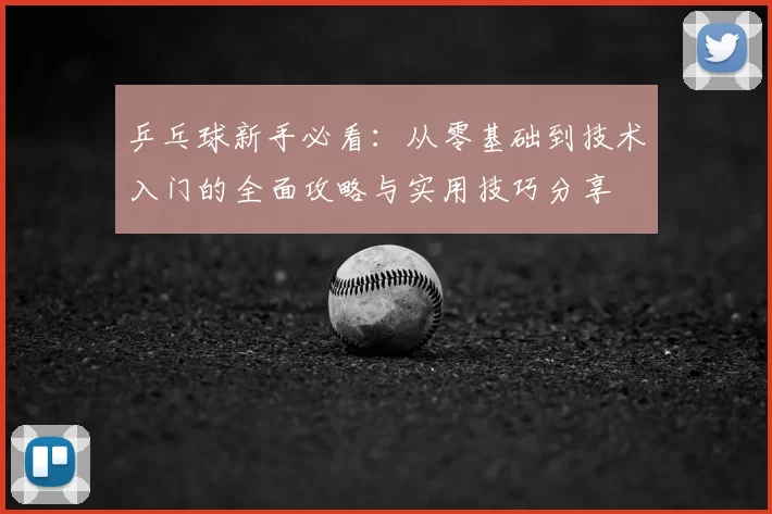 乒乓球新手必看:从零基础到技术入门的全面攻略与实用技巧分享