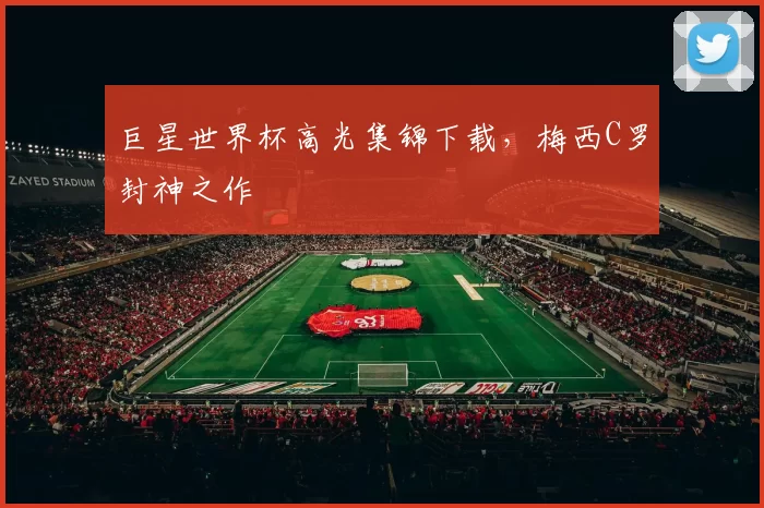 巨星世界杯高光集锦下载,梅西C罗封神之作