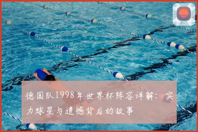 德国队1998年世界杯阵容详解：实力球星与遗憾背后的故事