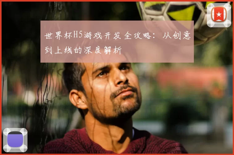 世界杯H5游戏开发全攻略：从创意到上线的深度解析