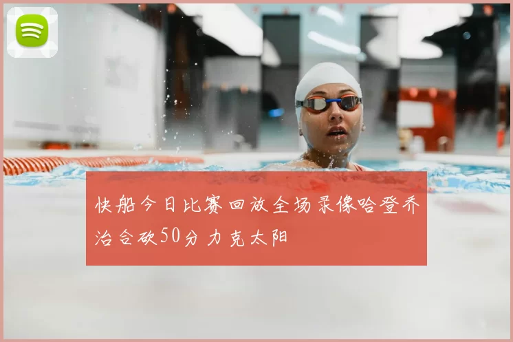 快船今日比赛回放全场录像哈登乔治合砍50分力克太阳