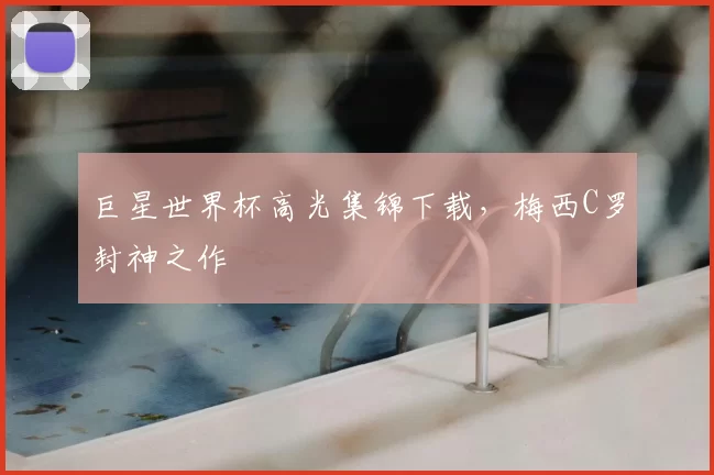 巨星世界杯高光集锦下载，梅西C罗封神之作