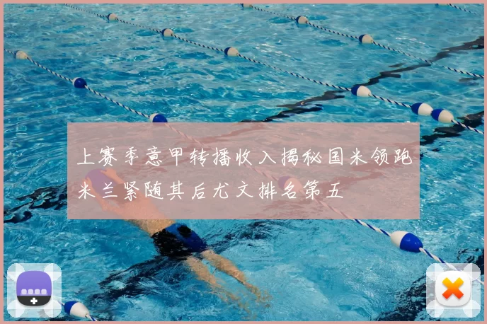上赛季意甲转播收入揭秘国米领跑米兰紧随其后尤文排名第五