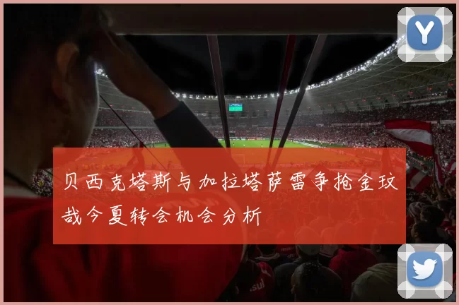 贝西克塔斯与加拉塔萨雷争抢金玟哉今夏转会机会分析