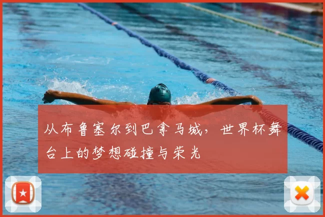 从布鲁塞尔到巴拿马城,世界杯舞台上的梦想碰撞与荣光