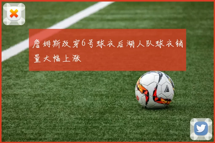詹姆斯改穿6号球衣后湖人队球衣销量大幅上涨