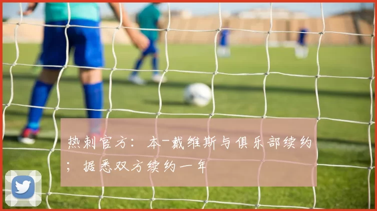 热刺官方:本-戴维斯与俱乐部续约;据悉双方续约一年