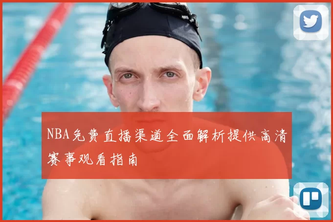 NBA免费直播渠道全面解析提供高清赛事观看指南
