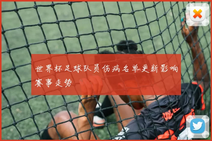世界杯足球队员伤病名单更新影响赛事走势
