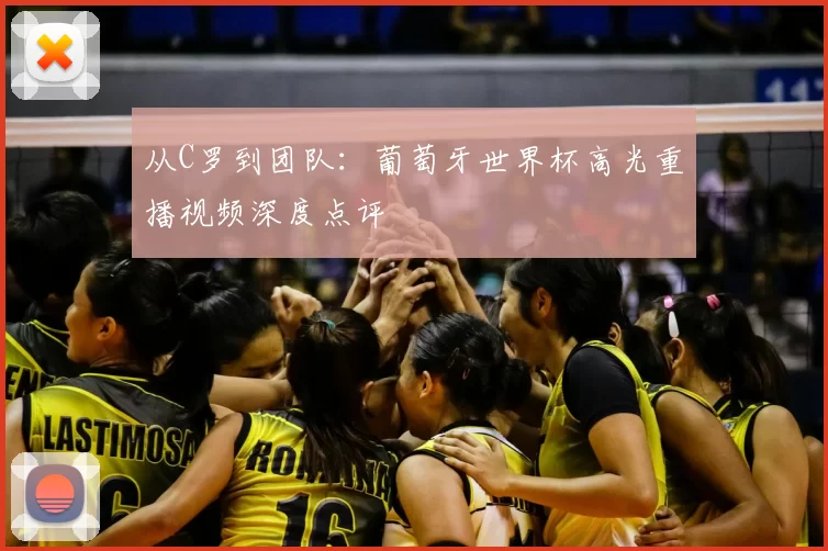 从C罗到团队：葡萄牙世界杯高光重播视频深度点评
