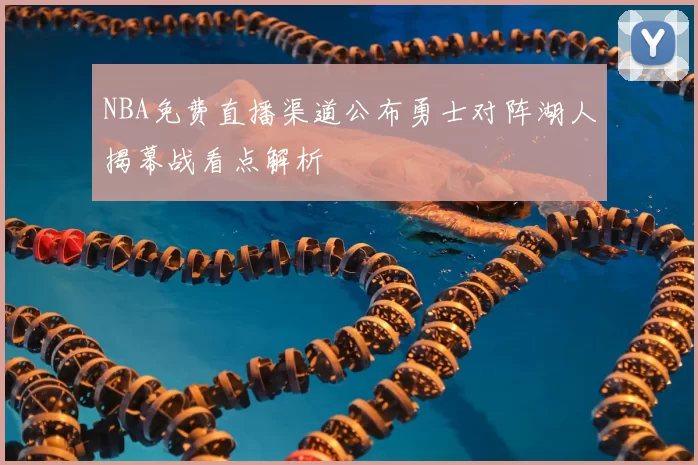 NBA免费直播渠道公布勇士对阵湖人揭幕战看点解析