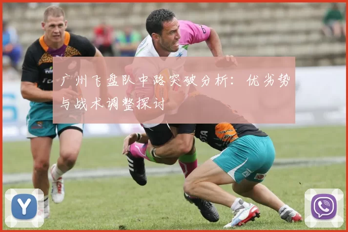 广州飞盘队中路突破分析:优劣势与战术调整探讨