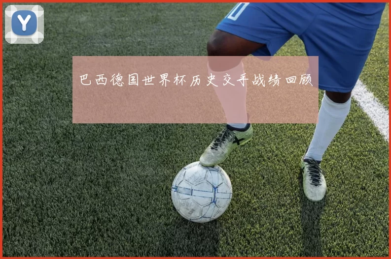 巴西德国世界杯历史交手战绩回顾
