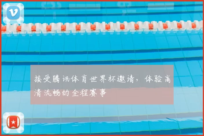接受腾讯体育世界杯邀请,体验高清流畅的全程赛事