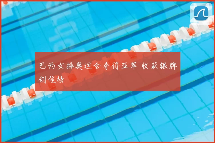 巴西女排奥运会夺得亚军 收获银牌创佳绩