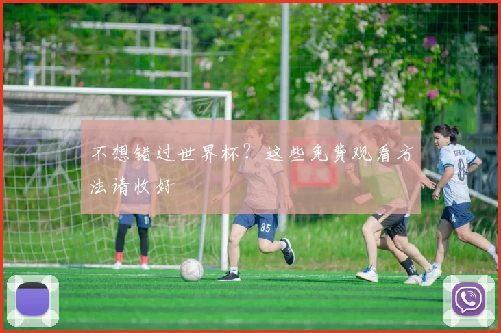 不想错过世界杯？这些免费观看方法请收好