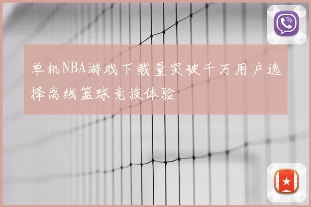 单机NBA游戏下载量突破千万用户选择离线篮球竞技体验