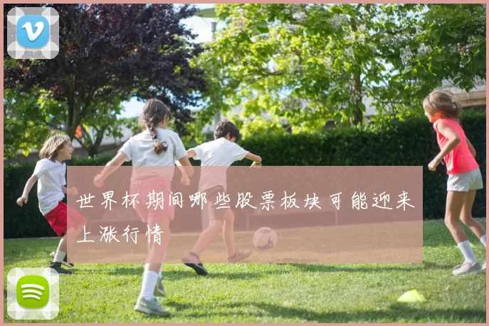 世界杯期间哪些股票板块可能迎来上涨行情