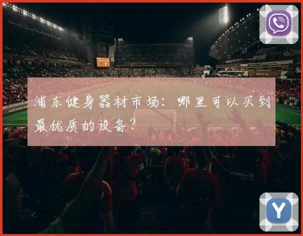 浦东健身器材市场:哪里可以买到最优质的设备?