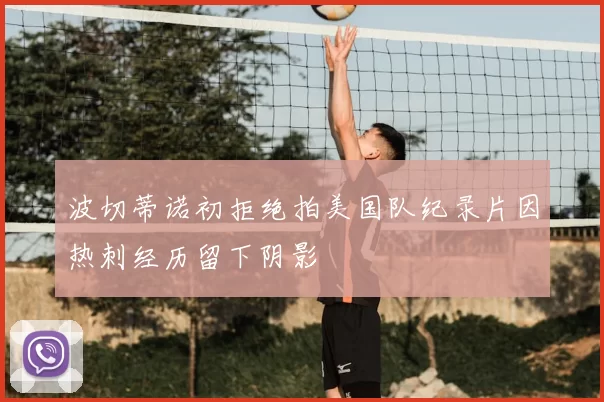 波切蒂诺初拒绝拍美国队纪录片因热刺经历留下阴影