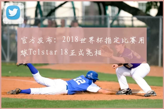 官方发布：2018世界杯指定比赛用球Telstar 18正式亮相