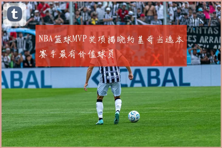NBA篮球MVP奖项揭晓约基奇当选本赛季最有价值球员