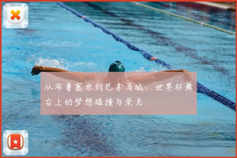 从布鲁塞尔到巴拿马城，世界杯舞台上的梦想碰撞与荣光