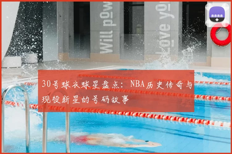 30号球衣球星盘点：NBA历史传奇与现役新星的号码故事