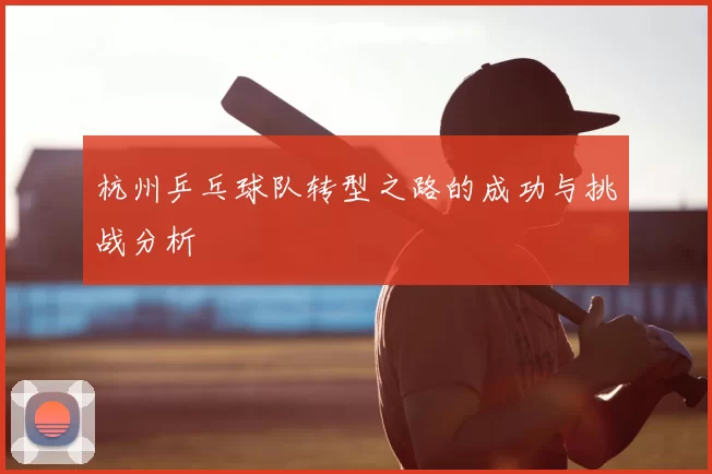 杭州乒乓球队转型之路的成功与挑战分析