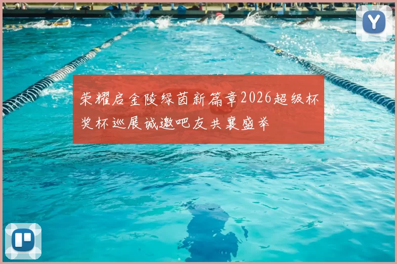 荣耀启金陵绿茵新篇章2026超级杯奖杯巡展诚邀吧友共襄盛举