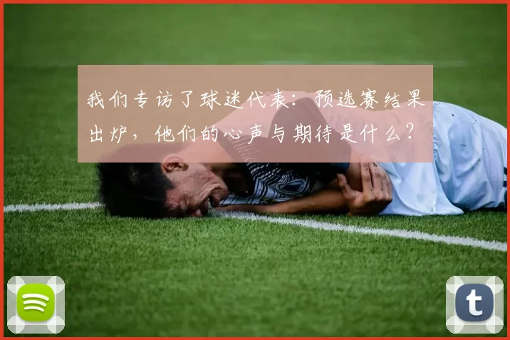我们专访了球迷代表:预选赛结果出炉,他们的心声与期待是什么?