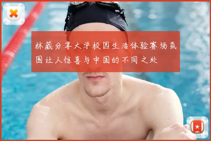 林葳分享大学校园生活体验赛场氛围让人惊喜与中国的不同之处