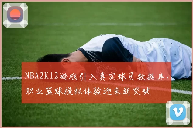 NBA2K12游戏引入真实球员数据库，职业篮球模拟体验迎来新突破