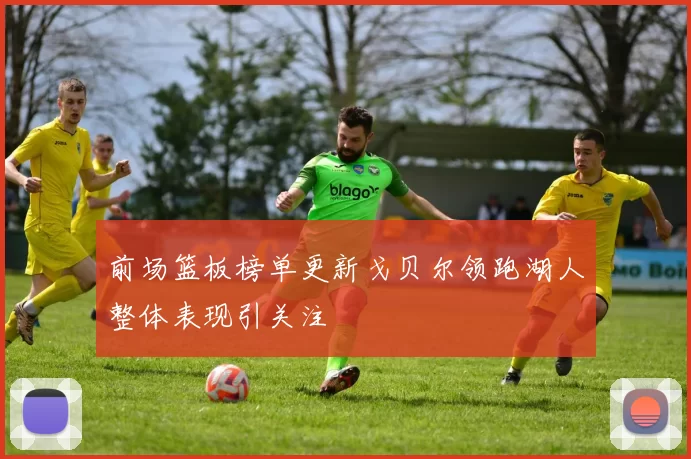 前场篮板榜单更新戈贝尔领跑湖人整体表现引关注