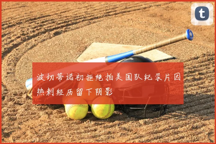 波切蒂诺初拒绝拍美国队纪录片因热刺经历留下阴影