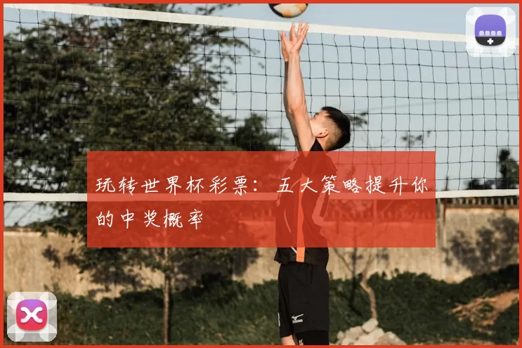 玩转世界杯彩票：五大策略提升你的中奖概率