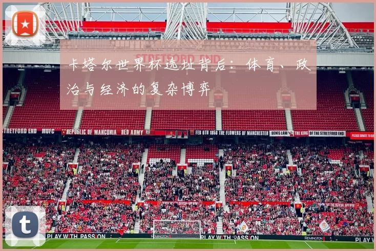 卡塔尔世界杯选址背后：体育、政治与经济的复杂博弈
