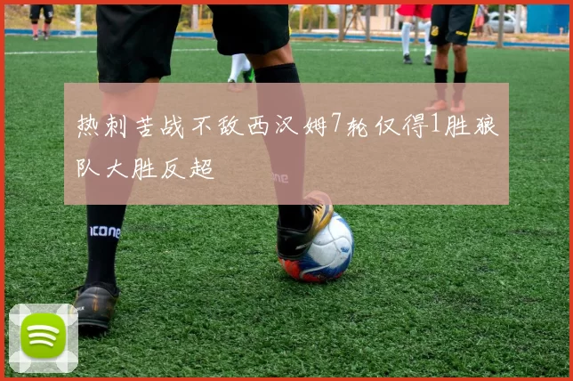 热刺苦战不敌西汉姆7轮仅得1胜狼队大胜反超