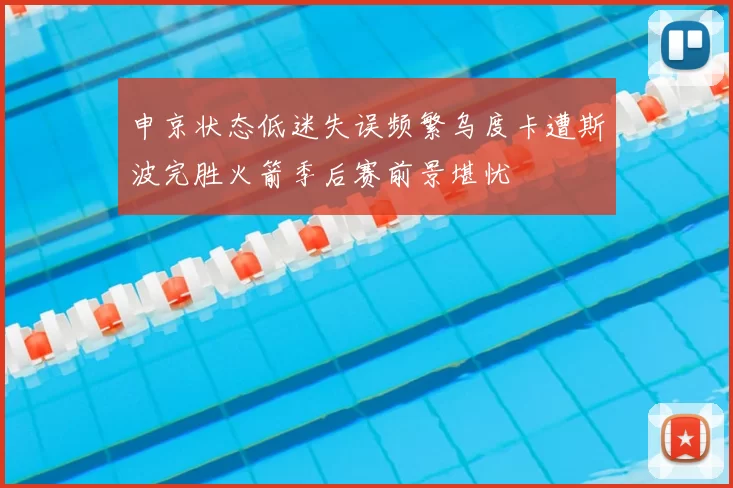 申京状态低迷失误频繁乌度卡遭斯波完胜火箭季后赛前景堪忧