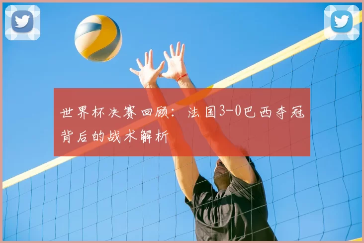 世界杯决赛回顾：法国3-0巴西夺冠背后的战术解析