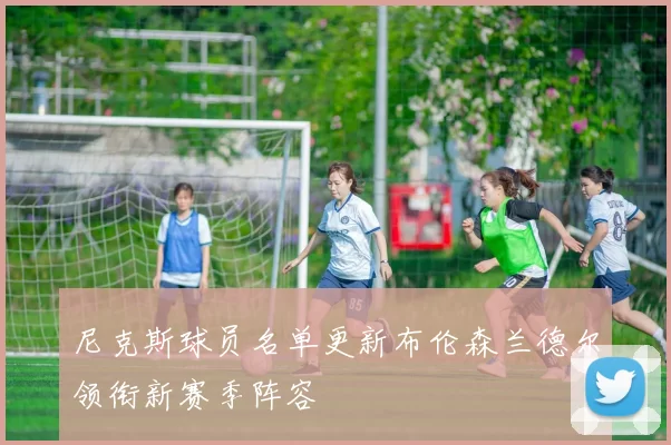 尼克斯球员名单更新布伦森兰德尔领衔新赛季阵容