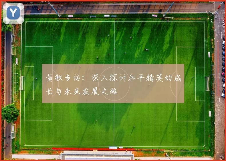 黄敏专访:深入探讨和平精英的成长与未来发展之路