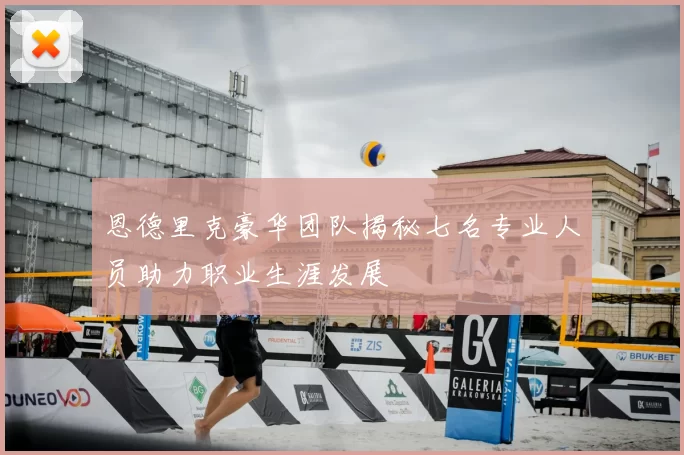 恩德里克豪华团队揭秘七名专业人员助力职业生涯发展