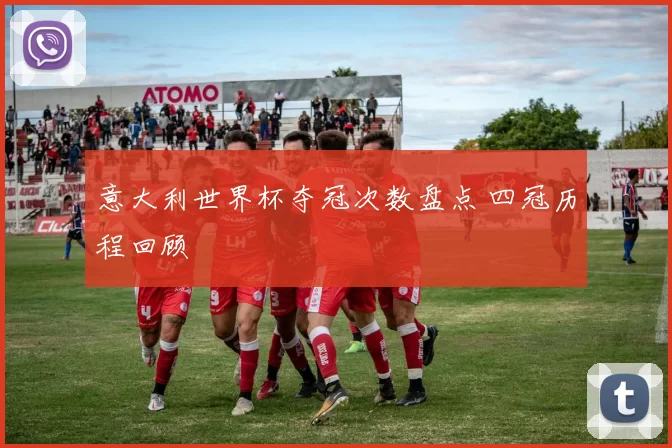 意大利世界杯夺冠次数盘点 四冠历程回顾