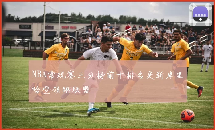 NBA常规赛三分榜前十排名更新库里哈登领跑联盟