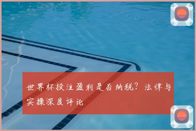 世界杯投注盈利是否纳税?法律与实操深度评论