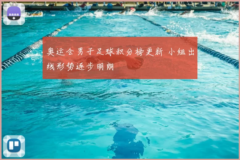 奥运会男子足球积分榜更新 小组出线形势逐步明朗