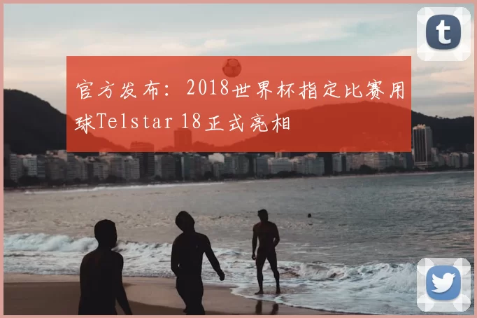 官方发布：2018世界杯指定比赛用球Telstar 18正式亮相