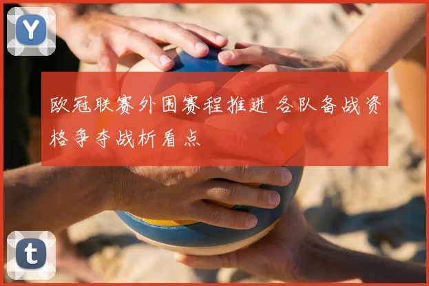 欧冠联赛外围赛程推进 各队备战资格争夺战析看点
